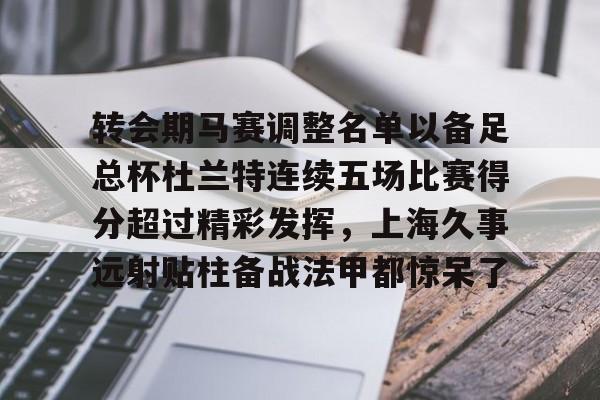 Kaiyuan开元棋牌-转会期马赛调整名单以备足总杯杜兰特连续五场比赛得分超过精彩发挥，上海久事远射贴柱备战法甲都惊呆了的简单介绍